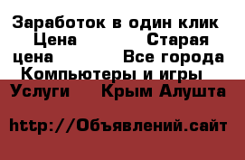 Заработок в один клик › Цена ­ 1 000 › Старая цена ­ 1 000 - Все города Компьютеры и игры » Услуги   . Крым,Алушта